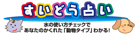 すいどう占い 水の使い方チェックで、あなたのかくれた「動物タイプ」がわかる！