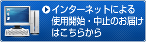 インターネットにより使用開始・中止のお届けはこちらから